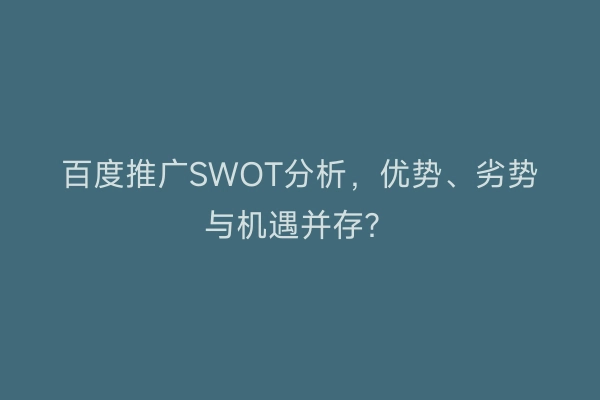 百度推广SWOT分析，优势、劣势与机遇并存？