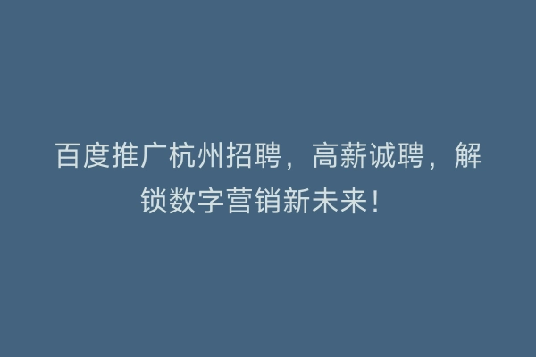 百度推广杭州招聘，高薪诚聘，解锁数字营销新未来！