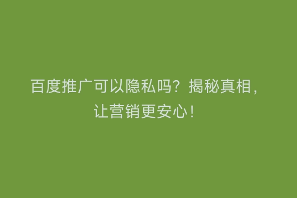 百度推广可以隐私吗？揭秘真相，让营销更安心！