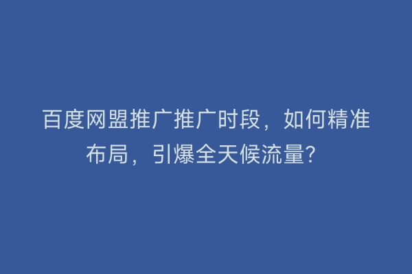 百度网盟推广推广时段，如何精准布局，引爆全天候流量？