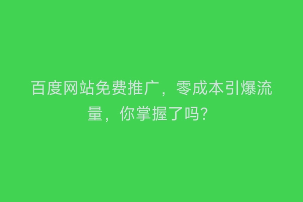 百度网站免费推广，零成本引爆流量，你掌握了吗？