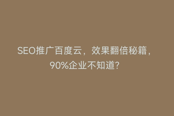 SEO推广百度云，效果翻倍秘籍，90%企业不知道？