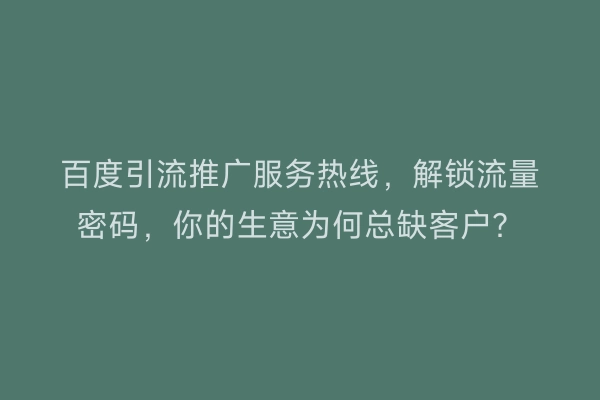 百度引流推广服务热线，解锁流量密码，你的生意为何总缺客户？