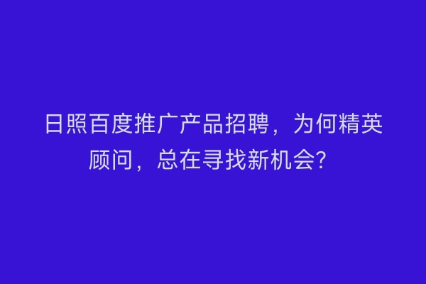 日照百度推广产品招聘，为何精英顾问，总在寻找新机会？