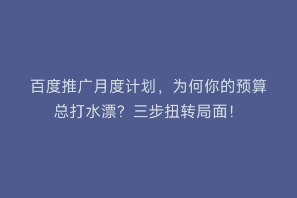 百度推广月度计划，为何你的预算总打水漂？三步扭转局面！