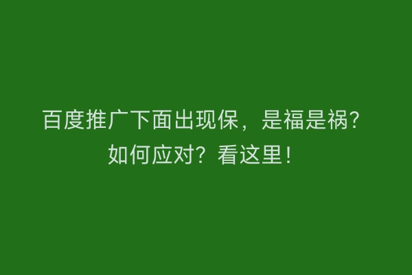百度推广下面出现保，是福是祸？如何应对？看这里！