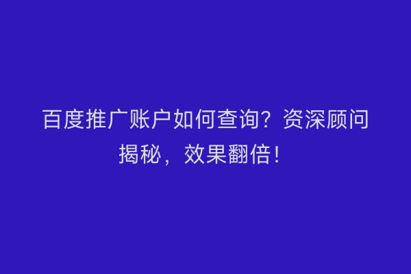 百度推广账户如何查询？资深顾问揭秘，效果翻倍！