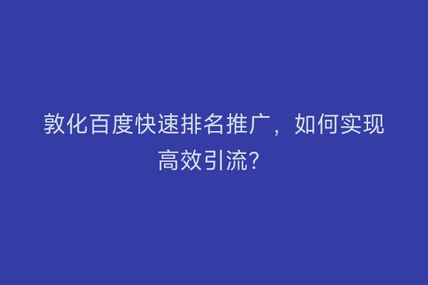 敦化百度快速排名推广，如何实现高效引流？