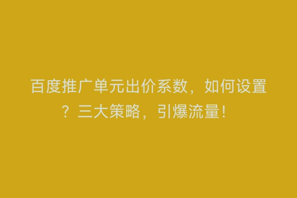 百度推广单元出价系数，如何设置？三大策略，引爆流量！