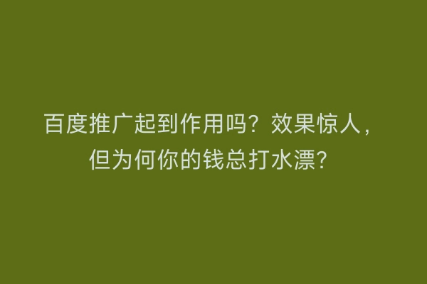 百度推广起到作用吗？效果惊人，但为何你的钱总打水漂？