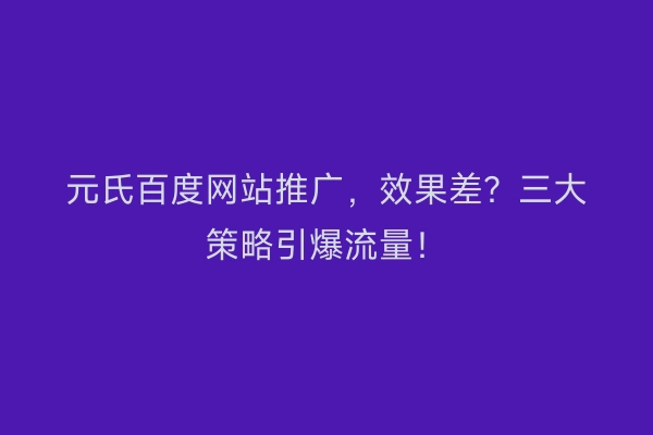 元氏百度网站推广，效果差？三大策略引爆流量！