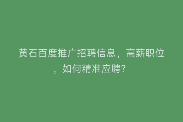 黄石百度推广招聘信息，高薪职位，如何精准应聘？