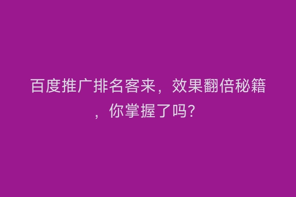 百度推广排名客来，效果翻倍秘籍，你掌握了吗？