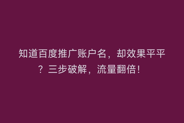知道百度推广账户名，却效果平平？三步破解，流量翻倍！